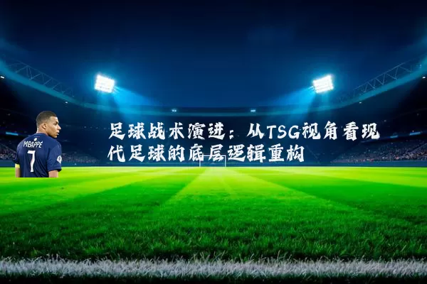 足球战术演进:从TSG视角看现代足球的底层逻辑重构
