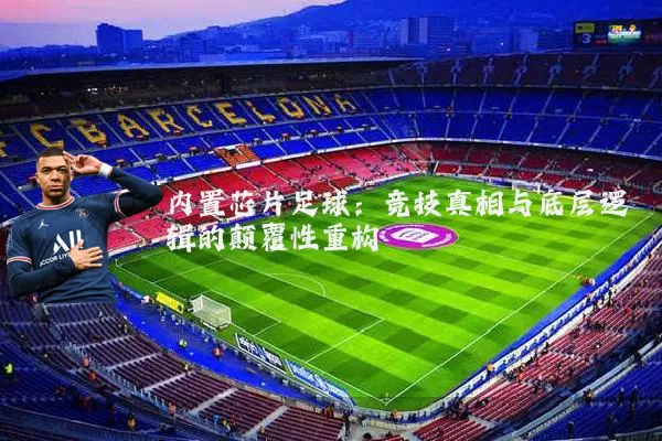 内置芯片足球：竞技真相与底层逻辑的颠覆性重构