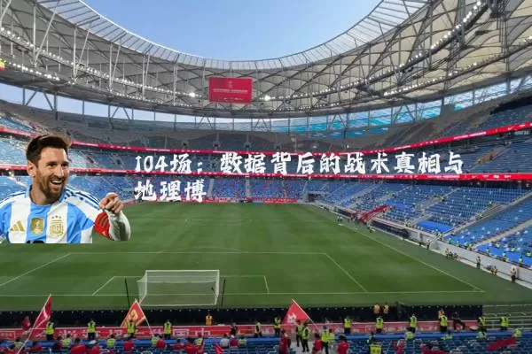104场:数据背后的战术真相与地理博弈