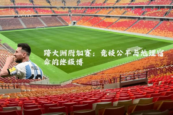跨大洲附加赛：竞技公平与地理宿命的终极博弈
