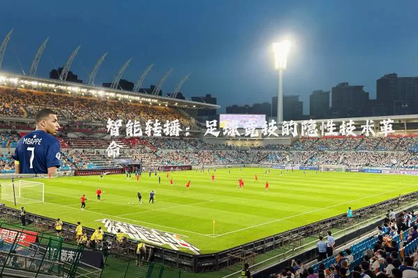 智能转播:足球竞技的隐性技术革命