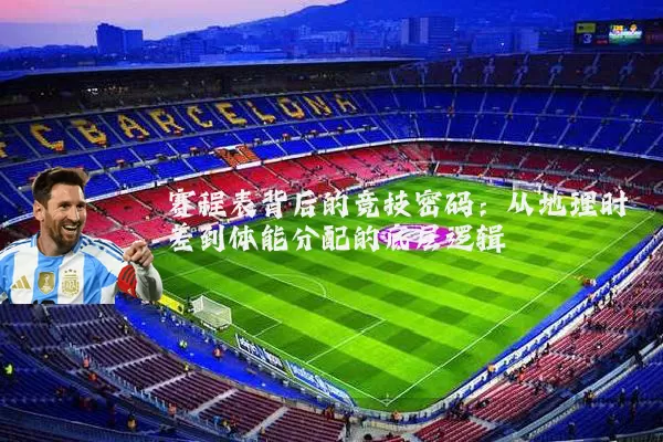 赛程表背后的竞技密码:从地理时差到体能分配的底层逻辑