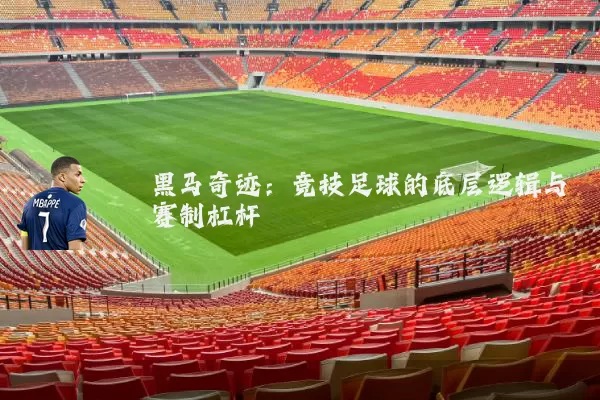 黑马奇迹:竞技足球的底层逻辑与赛制杠杆