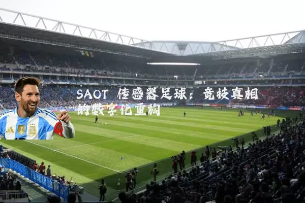 SAOT 传感器足球:竞技真相的数字化重构